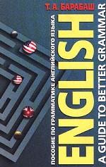 English. A Guide to Better Grammar/Пособие по грамматике английского языка