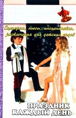 Праздник каждый день. Сценарии, пьесы, инсценировки, развлечения для детских садов