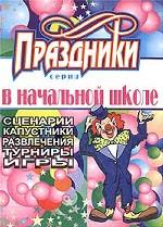 Праздники в начальной школе. Сценарии, капустники, развлечения, турниры, игры