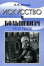 Искусство и большевизм (1920--1930-е гг.). Проблемно-тематические очерки и портреты