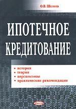 Ипотечное кредитование. История, теория, перспективы, практические рекомендации