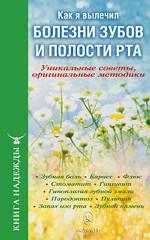 Как я вылечил болезни зубов и полости рта. Уникальные советы, оригинальные методики