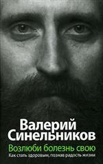Возлюби болезнь свою. Как стать здоровым, познав радость жизни