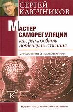 Мастер саморегуляции. Как реализовать потенциал сознания. Упражнения и психотехники