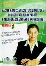 Мастер-класс заместителя директора по воспитательной работе в общеобразовательном учреждении. Книга 3. Организация деятельности, методическая работа