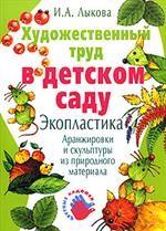 Художественный труд в детском саду. Экопластика. Аранжировки и скульптуры из природного материала