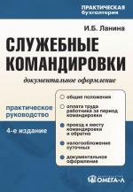 Служебные командировки: документальное оформление. 4-е изд., перераб. и доп. Ланина И.Б