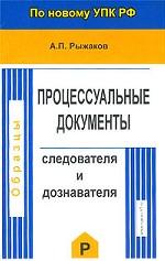 Процессуальные документы следователя и дознавателя. Образцы по новому УПК РФ