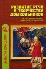 Развитие речи и творчества дошкольников. Игры, упражнения, конспекты занятий