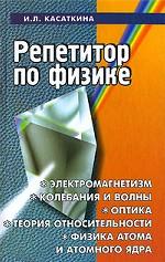 Репетитор по физике. Электромагнетизм. Колебания и волны. Оптика. Элементы теория относительности. Физика атома и атомного ядра