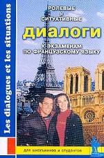Ролевые и ситуативные диалоги к экзаменам по французскому языку: Пособие по современному разговорному языку с заданиями: Для школьников и студентов