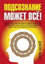 Подсознание может всё! Использование огромных резервов, скрытых в подсознании, позволяет решать самые сложные проблемы повседневной жизни, когда логика оказывается бессильной