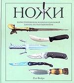 Ножи. Иллюстрированная энциклопедия ножей для боя, охоты и выживания