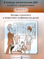 В помощь воспитателям ДОУ в работе с родителями. Часть 1: Беседы психолога о возрастных особенностях детей