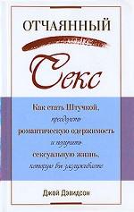 Отчаянный секс. Как стать Штучкой, преодолеть романтическую одержимость и получить сексуальную жизнь, которую вы заслуживаете