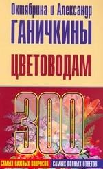 Цветоводам. 300 самых важных вопросов, 300 самых полных ответов
