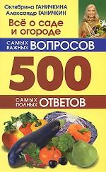 Все о саде и огороде. 500 самых важных вопросов. 500 самых полных ответов