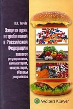 Защита прав потребителей в Российской Федерации. Правовое регулирование, комментарии, консультации, образцы документов