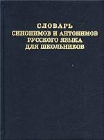 Словарь синонимов и антонимов русского языка.Для школьников