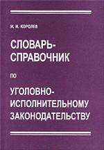 Словарь-справочник по уголовно-исполнительному законодательству
