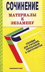 Сочинение. Материалы к экзамену. Пособие для учителей, школьников и абитуриентов