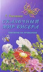 Сказочный мир бисера. Плетение на проволоке