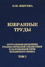 Н. М. Фирсова. Избранные труды. Том 1. Актуальные проблемы грамматической стилистики и разговорной речи испанского языка