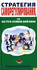 Стратегия саморегулирования, или Как стать хозяином своей жизни