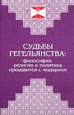 Судьбы гегельянства: философия, религия и политика прощаются с модерном