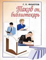 Таков он, библиотекарь. Популярная беседа в форме диалога для библиотекарей и не только