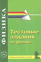 Тестовые задания по физике. Пособие для школьников 9-11 классов и учителей средней  школы