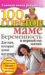 100 советов маме. Беременность и первый год жизни