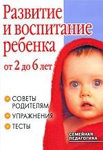Развитие и воспитание ребенка от 2 до 6 лет. Советы родителям, упражнения, тесты
