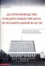 Делопроизводство в федеральных органах исполнительной власти. Типовая инструкция по делопроизводству
