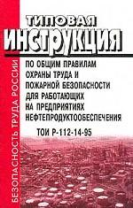 Типовая инструкция по общим правилам охраны труда и пожарной безопасности для работающих на предприятиях. ТОИ Р-112-14-95. нефтепродуктообеспечения