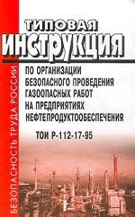 Типовая инструкция по организации безопасного проведения газоопасных работ на предприятиях нефтепродуктообеспечения. ТОИ Р-112-17-95