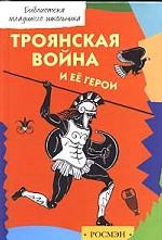 Троянская война и ее герои. Мифы Древней Греции