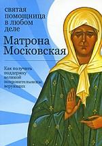 Матрона Московская. Святая помощница в любом деле. Как получить поддержку великой покровительницы верующих