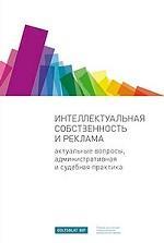 Интеллектуальная собственность и реклама. Актуальные вопросы, административная и судебная практика