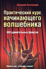 Практический курс начинающего волшебника. 600 удивительных фокусов