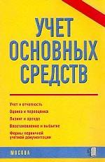 Учет основных средств. Учет и отчетность. Оценка и переоценка. Лизинг и аренда. Восстановление и выбытие. Формы первичной учетной документации