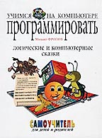 Учимся программировать на компьютере. Логические и компьютерные сказки. Самоучитель для детей и родителей