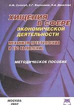 Хищения в сфере экономической деятельности. Механизм преступления и его выявление. Методическое пособие