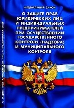 Федеральный закон. О защите прав юридических лиц и индивидуальных предпринимателей при осуществлении государственного контроля (надзора) и муниципального контроля
