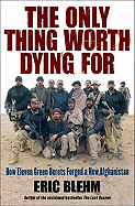 The Only Thing Worth Dying for: How Eleven Green Berets Forged a New Afghanistan