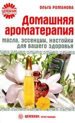 Домашняя ароматерапия. Масла, эссенции, настойки для вашего здоровья