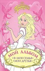 Принцесса. Мой альбом. Я. Моя семья. Мои друзья