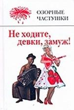 Не ходите, девки, замуж! Озорные частушки