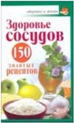 Здоровье сосудов. 150 золотых рецептов