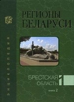 Регионы Беларуси. Энциклопедия. В 7-ми томах. Том 1. Книга 2: Брестская область